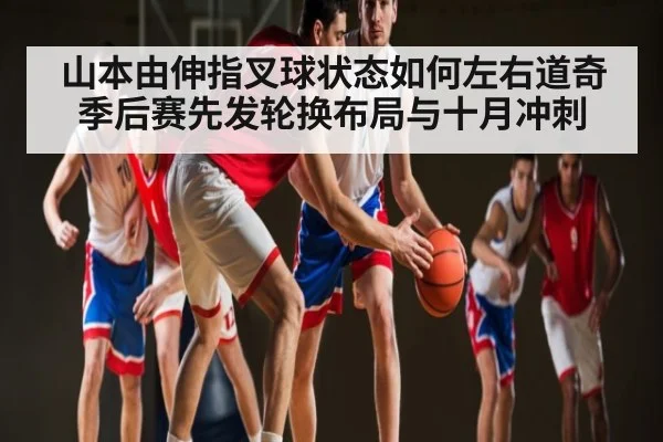 山本由伸指叉球状态如何左右道奇季后赛先发轮换布局与十月冲刺