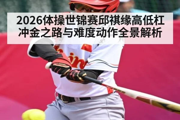 2026体操世锦赛邱祺缘高低杠冲金之路与难度动作全景解析