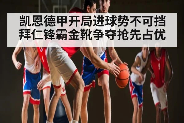 凯恩德甲开局进球势不可挡 拜仁锋霸金靴争夺抢先占优