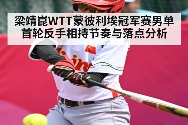 梁靖崑WTT蒙彼利埃冠军赛男单首轮反手相持节奏与落点分析