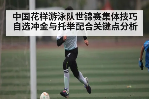 中国花样游泳队世锦赛集体技巧自选冲金与托举配合关键点分析